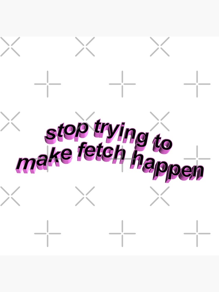 Stop Trying To Make Fetch Happen Mean Girls Poster For Sale By Hypocratees Redbubble 6148