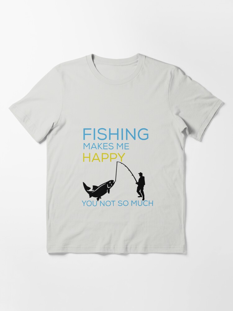 fishing makes me happpy you not so much,fishing gift ideas for dad,fishing  gifts for boyfriend, gift for fishing lover,fishing gift for men Essential  T-Shirt for Sale by Maryame