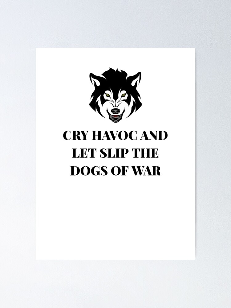 "Cry Havoc and Let Slip the Dogs of War" Poster for Sale by Fifth