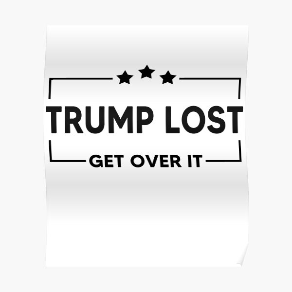 Trump Lost Biden Won Get Over It Poster
