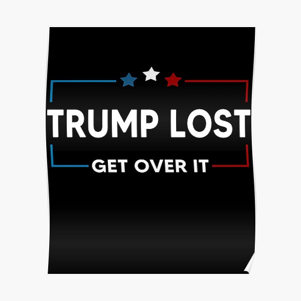 Trump Lost Biden Won Get Over It Poster