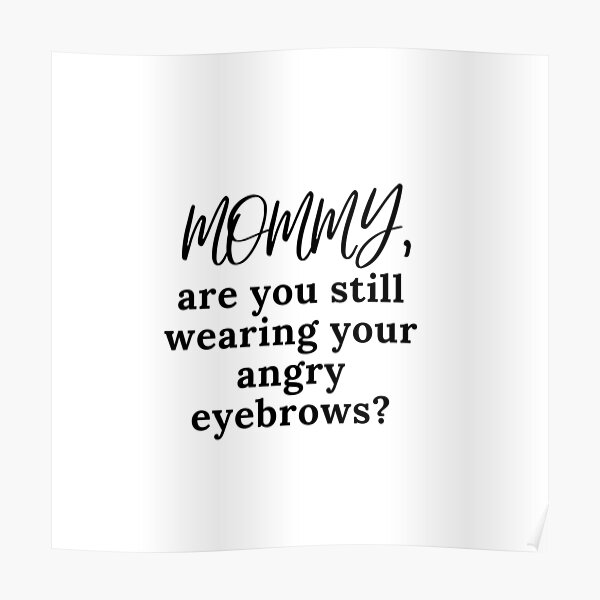 Mommy, are you still wearing your angry eyebrows? Poster