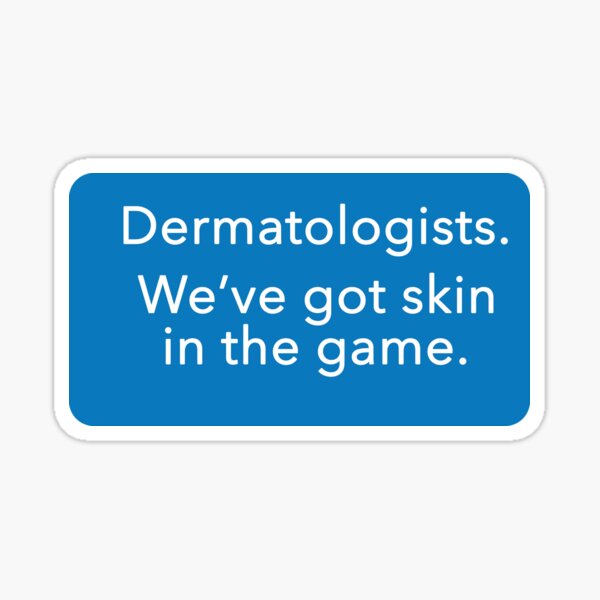 Dermatologists. We've got skin in the game. Sticker