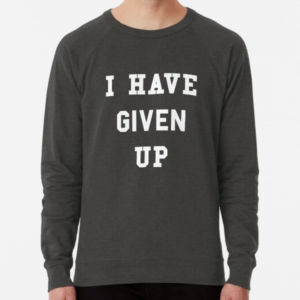 I have given up sweatshirt outlet