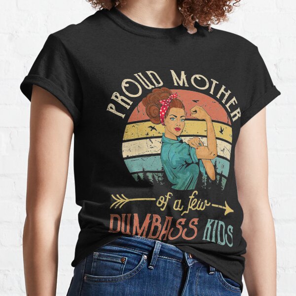 Proud Mother Of A Few Dumbass Kids Mothers Classic T-Shirt