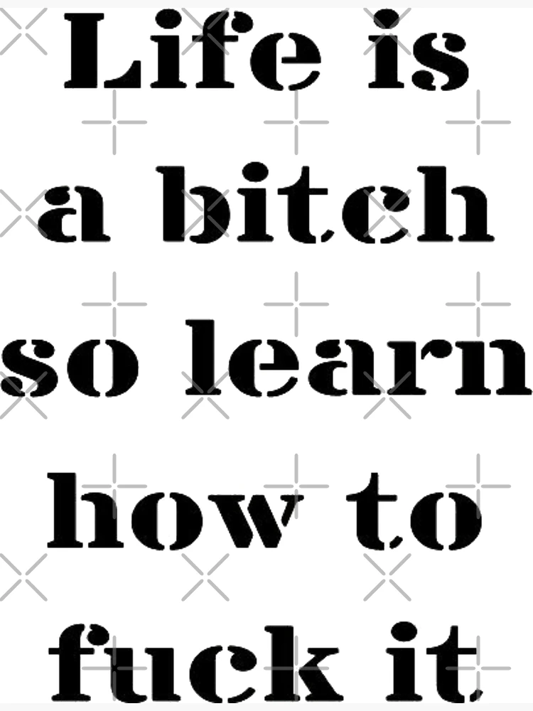 Life is a bitch ..