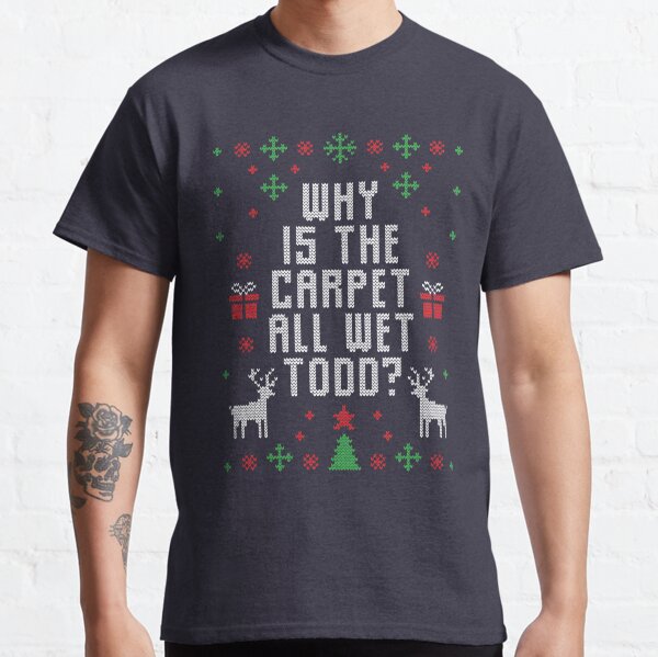 Why is the Carpet all Wet Todd Shirt, I don't know Margo Shirt, Funny Christmas Shirt, Christmas Gift, Holiday Gift, Christmas vacation Classic T-Shirt