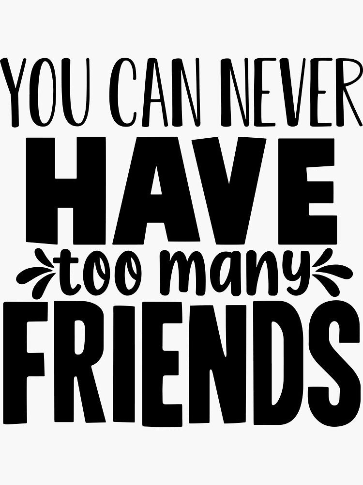"You Can Never Have Too Many Friends" Sticker for Sale by