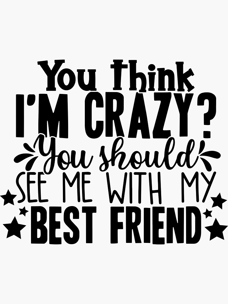 "You Think Im Crazy you should see me with my best friend" Sticker for