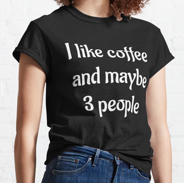 I Like Coffee And Maybe 3 People T-Shirts | Redbubble