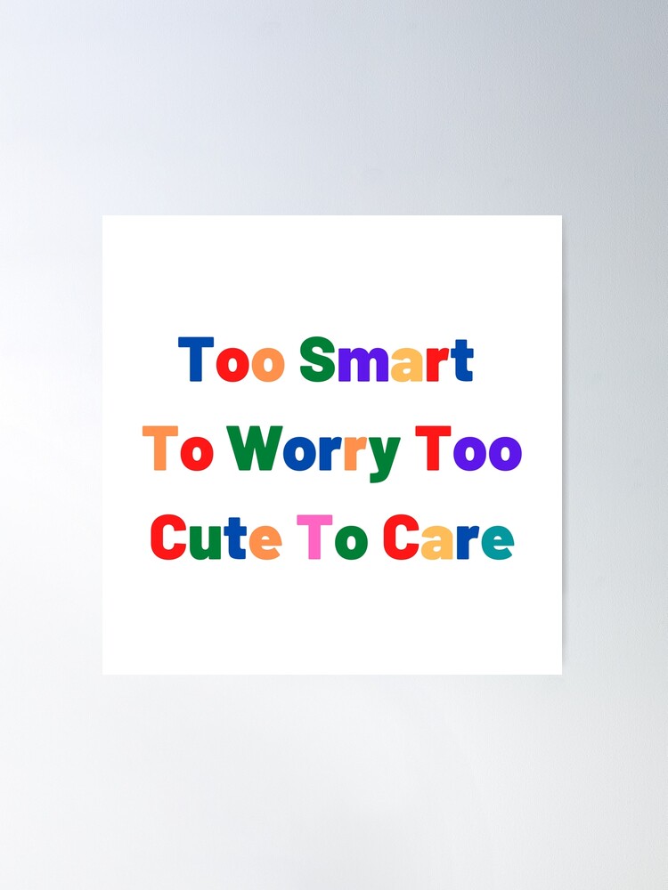 Too Smart To Worry Too Cute To Care\
