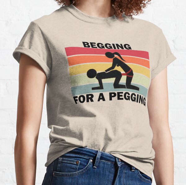 Begging For A Pegging Dominatrix Mistress BDSM Pegged Classic T-Shirt