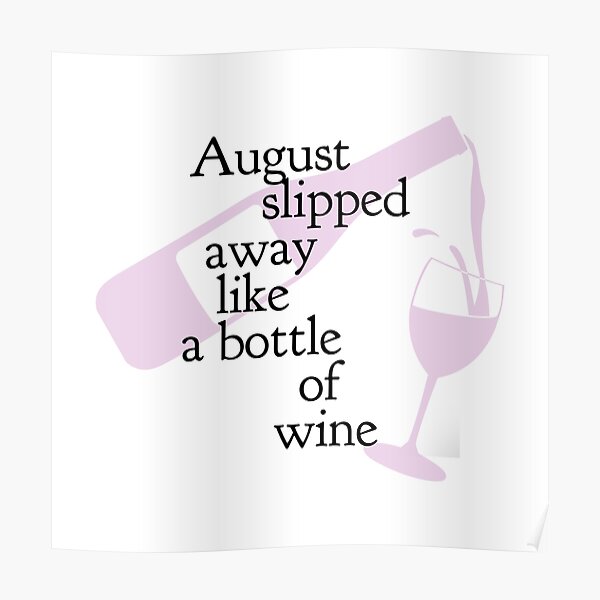 August Slipped Away Like A Of Wine Posters Redbubble