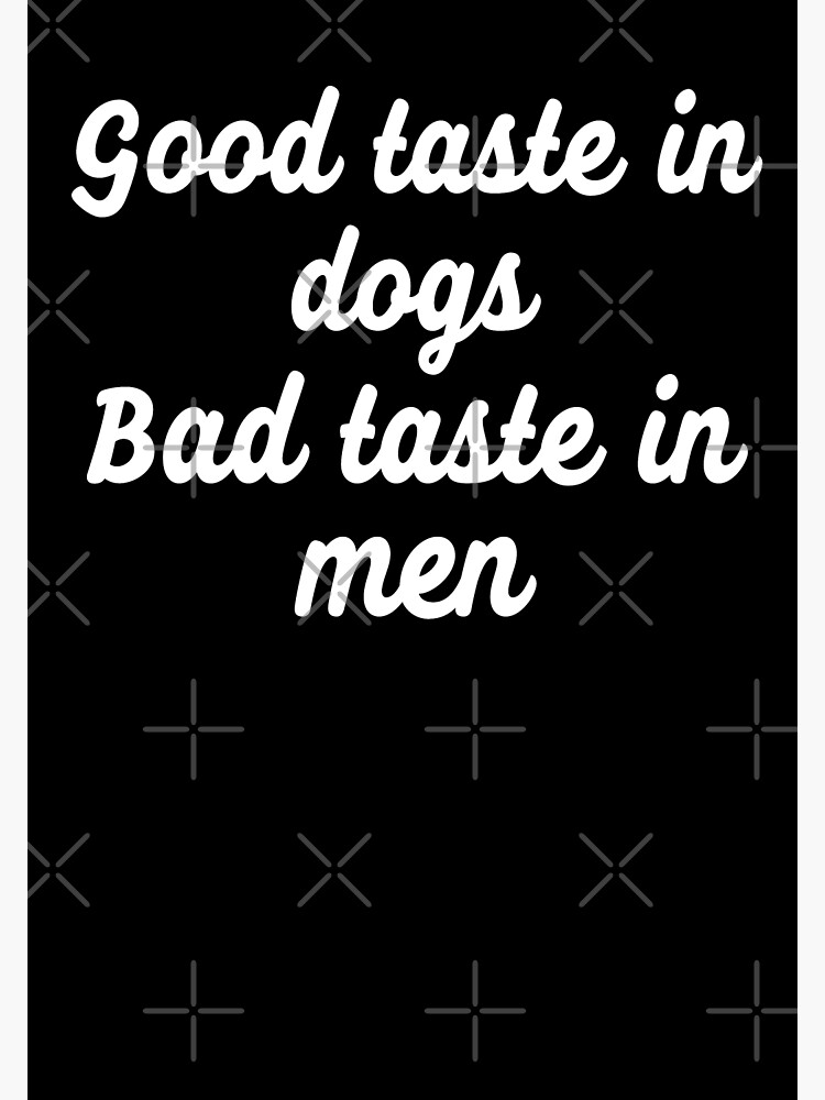 "Good Taste In Dogs Bad Taste In Men" Poster by Jajulile Redbubble