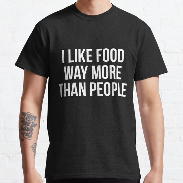 I Like Food Way More Than People Classic T-Shirt
