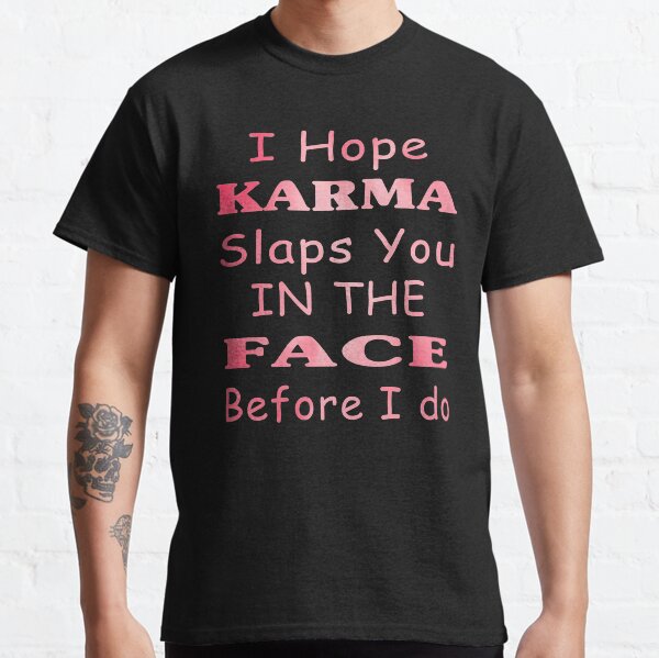sarcastic karma quotes ideas-funny karma quotes-I hope karma slaps you in the face before i do Classic T-Shirt