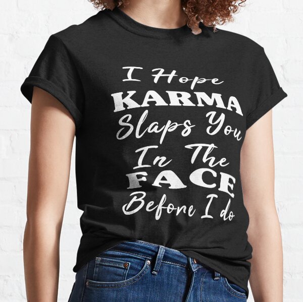 I hope karma slaps you in the face before i do-funny karma quotes-sarcastic karma quotes ideas Classic T-Shirt