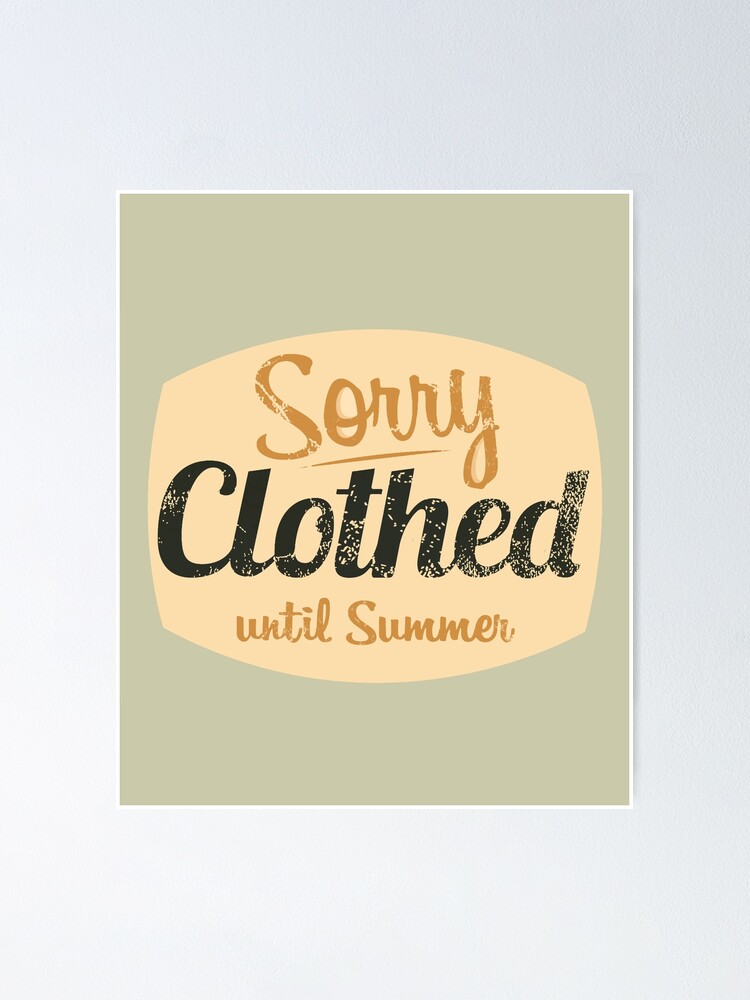 Sorry Clothed Until Summer Poster For Sale By Happyschnapper Redbubble