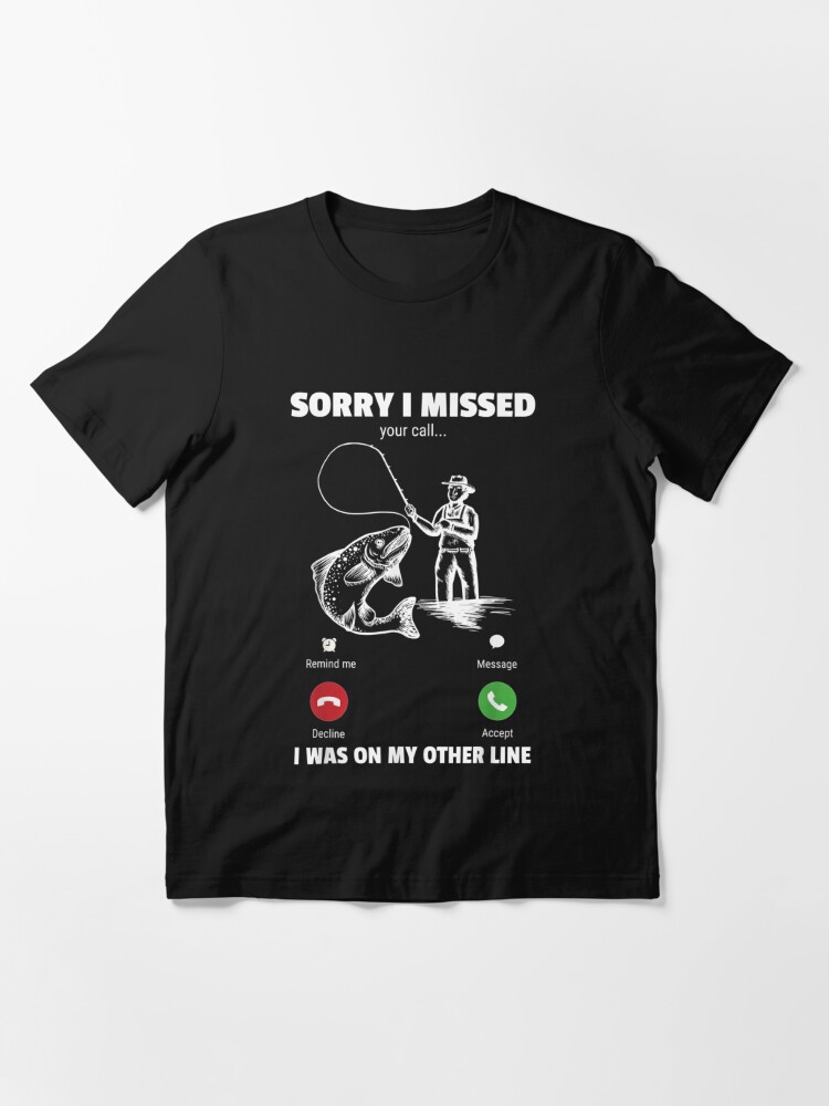 Sorry I Missed Your Call Was On Other Line Funny Men Fishing | Essential  T-Shirt