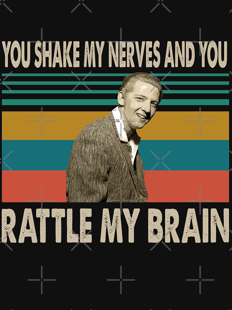 "You shake my nerves and you Jerry Lee Lewis Rattle My Brain" Tshirt