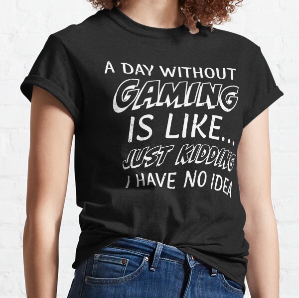 A Day Without Gaming Is Like... Just Kidding I Have No Idea A Day Without Video Games Classic T-Shirt