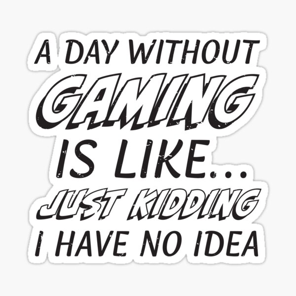 A Day Without Gaming Is Like... Just Kidding I Have No Idea A Day Without Video Games (s) Sticker