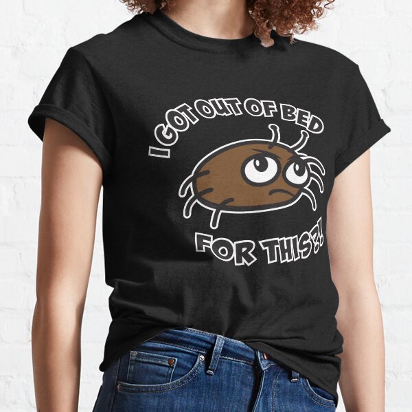 I Got Out of Bed For This?! Grumpy Bed Bug Classic T-Shirt