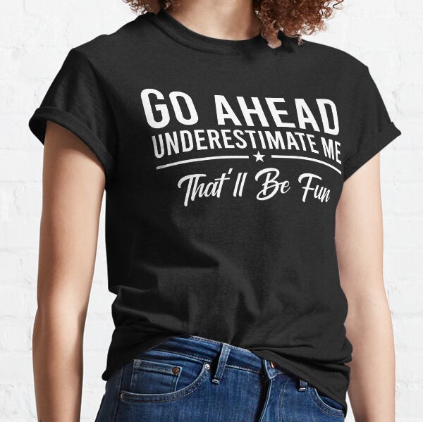 t shirt go ahead underestimate me