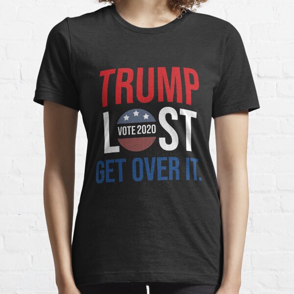 TRUMP LOST GET OVER IT. Essential T-Shirt