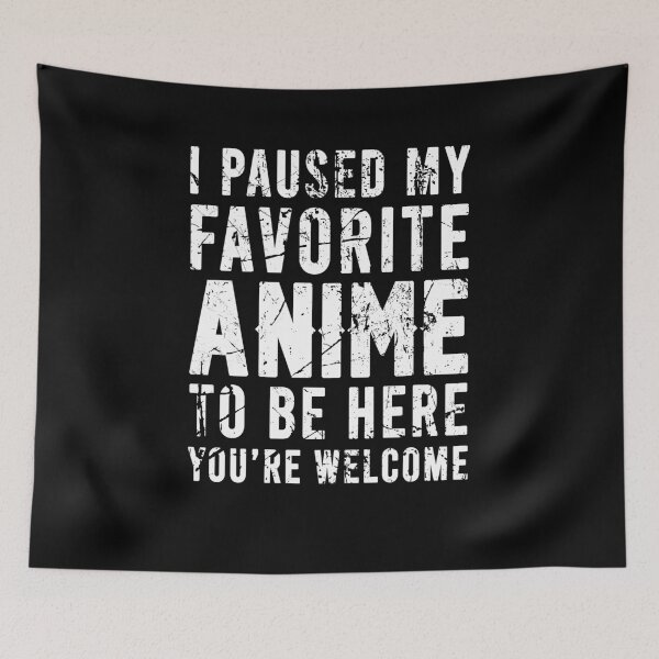 Item preview, I pause my favorite anime to be here you're welcome designed and sold by LimaChippewa.