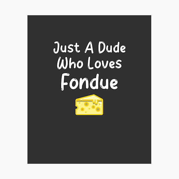 Item preview, Just A Dude Who Loves Fondue designed and sold by EricJP.