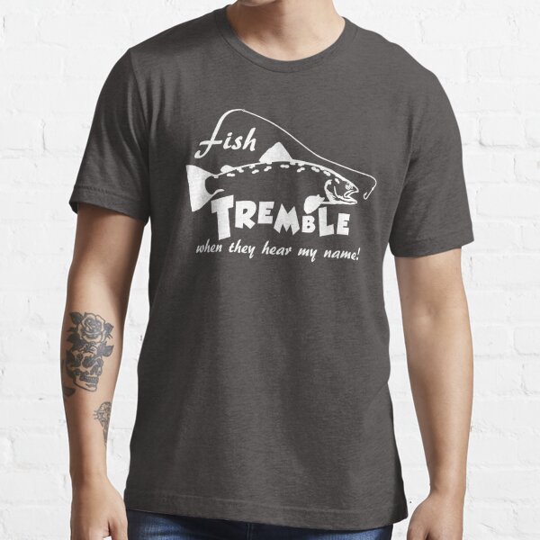 Fish tremble when they hear my name, Funny Fishing Themed T-Shirt