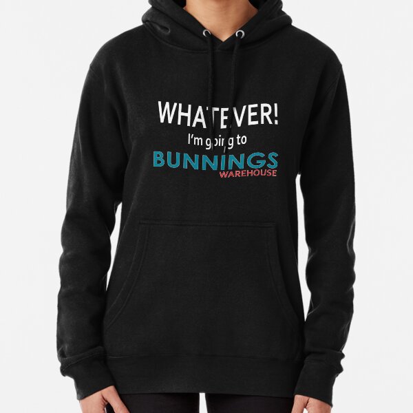 Whatever! I'm going to Bunnings. Pullover Hoodie
