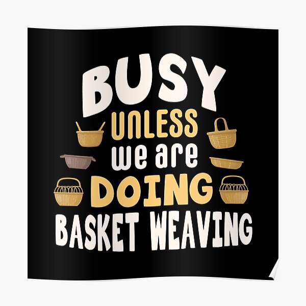 "Busy unless we are doing basket weaving / basket weaving gift idea