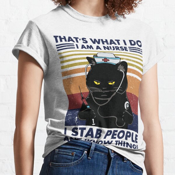 That's What I Do I Am A Nurse I Stab People And I know Things Classic T-Shirt