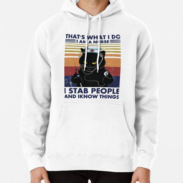 That's What I Do I Am A Nurse I Stab People And I know Things Pullover Hoodie
