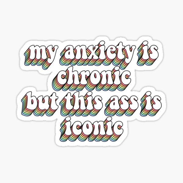 my anxiety is chronic but this ass is iconic Sticker
