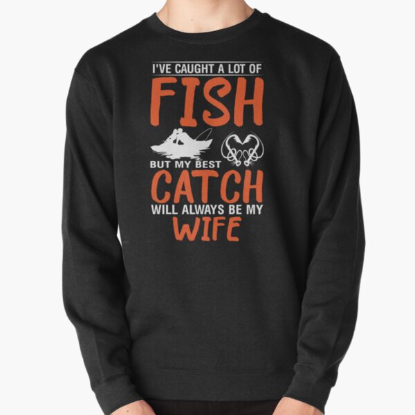 I've caught a lot of fish. Best Catch will be always My WIFE Pullover Sweatshirt