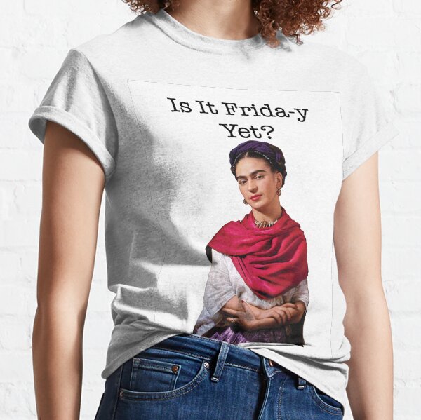 Is it Frida-y yet Classic T-Shirt