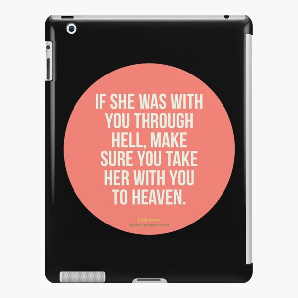 If she was with you through hell, make sure you take her with you to heaven. - Author Unknown iPad Snap Case
