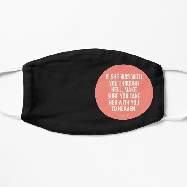 If she was with you through hell, make sure you take her with you to heaven. - Author Unknown Flat Mask