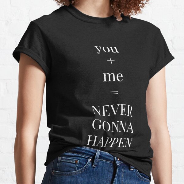 you + me = never gonna happen Classic T-Shirt