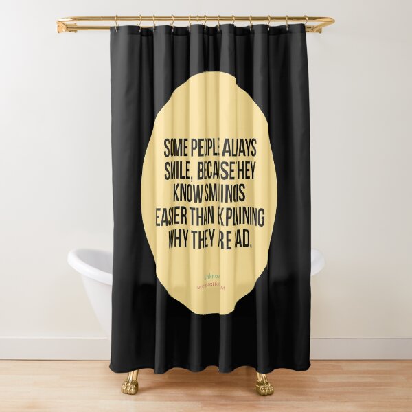 Some people always smile, because they know smiling is easier than explaining why they are sad. - Author Unknown Shower Curtain