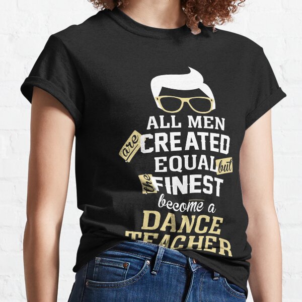 All Men Are Created Equal But The Finest Become A Dance Teacher Classic T-Shirt