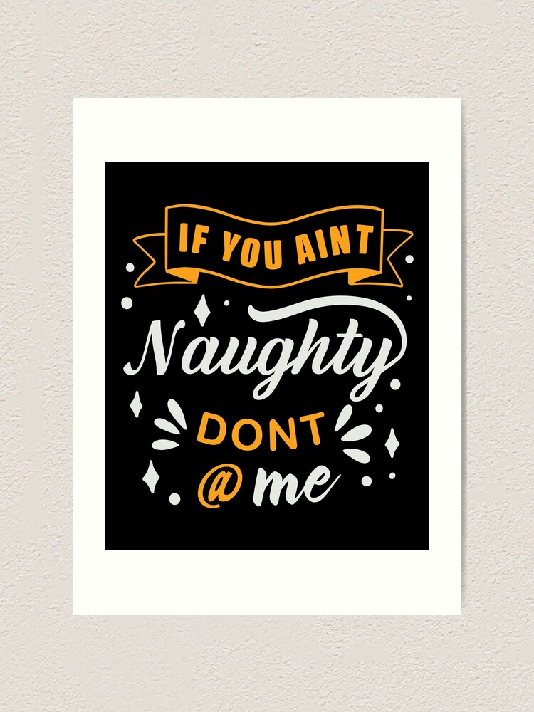 If You Aint Nasty Dont At Me - Naughty Funny Cool Sayings If You Aint Nasty Dont At Me - Naughty Funny Cool Sayings