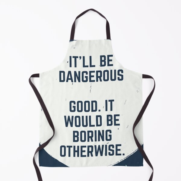Item preview, It'll be dangerous. Good. It would be boring otherwise. designed and sold by Fifth-Marauder.