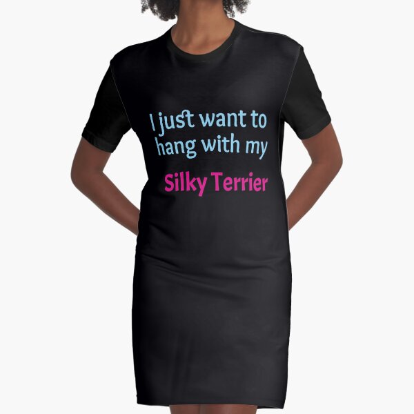 Silky Terrier, I just want to hang with my Silky Terrier Graphic T-Shirt Dress