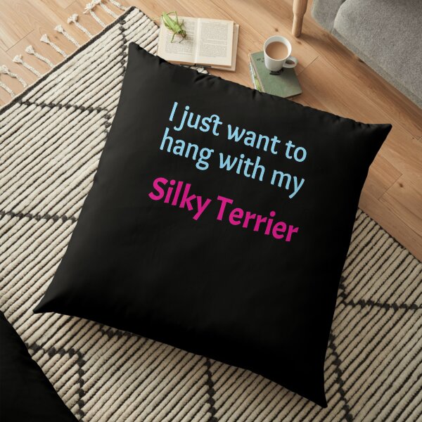 Silky Terrier, I just want to hang with my Silky Terrier Floor Pillow