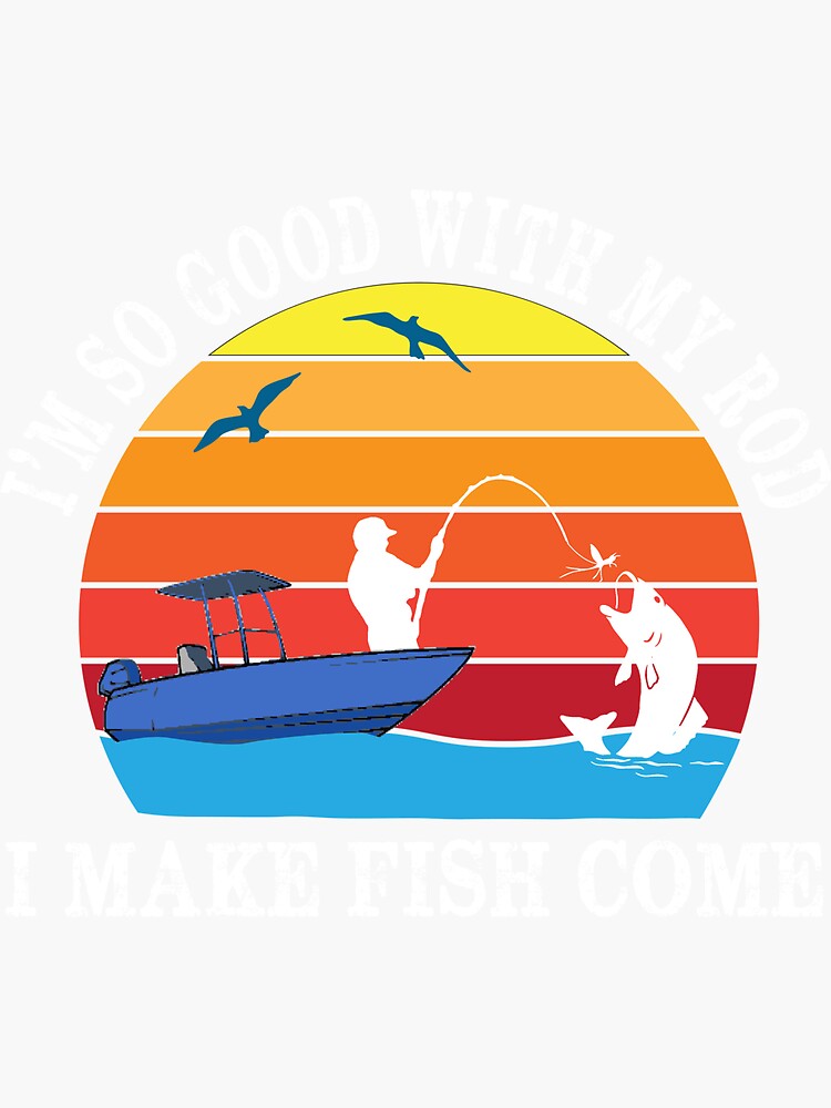 I'M SO GOOD WITH MY ROD I MAKE FISH COME MEN FUNNY FISHING T-Shirt | Sticker