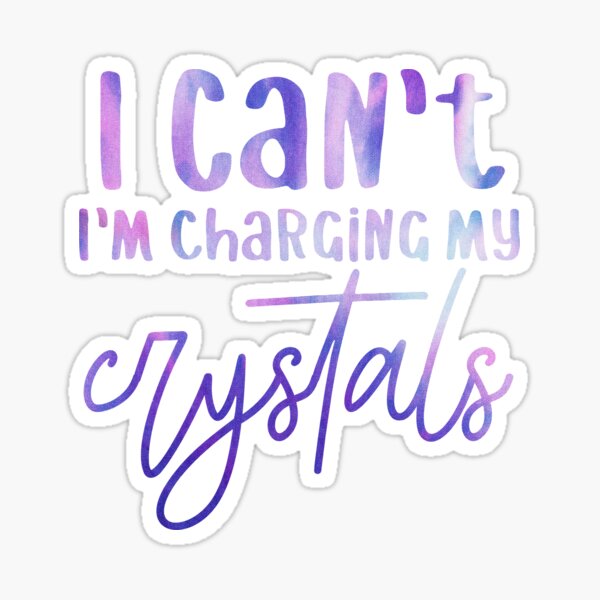 I Can't I'm Charging My Crystals Sticker